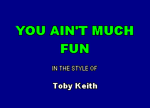 YOU AIIN'T MUCH
FUN

IN THE STYLE 0F

Toby Keith