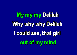 My my my Delilah
Why why why Delilah

I could see, that girl

out of my mind
