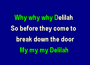 Why why why Delilah
So before they come to

break down the door
My my my Delilah