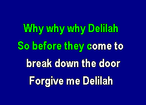 Why why why Delilah
So before they come to

break down the door
Forgive me Delilah