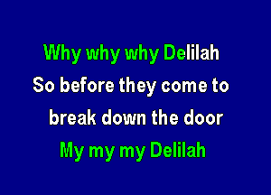 Why why why Delilah
So before they come to

break down the door
My my my Delilah