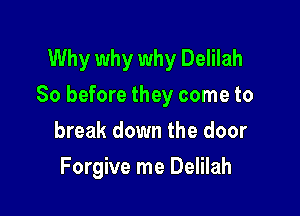 Why why why Delilah
So before they come to

break down the door
Forgive me Delilah