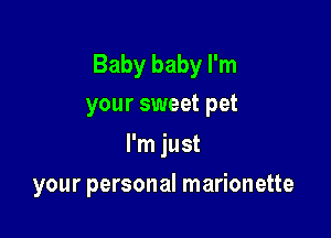 Baby baby I'm
your sweet pet

I'm just

your personal marionette
