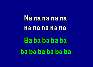 Nanananana
na na na na na

Ba ba ba ba ba
ba ba ba ba ba ba