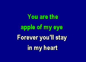 You are the
apple of my eye

Forever you'll stay

in my heart