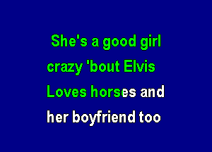 She's a good girl

crazy 'bout Elvis

Loves horses and
her boyfriend too