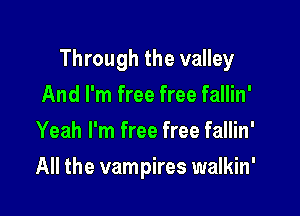 Through the valley

And I'm free free fallin'
Yeah I'm free free fallin'
All the vampires walkin'