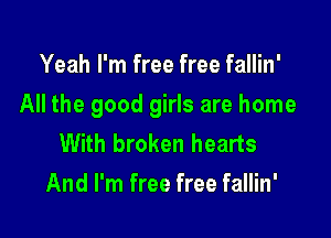 Yeah I'm free free fallin'

All the good girls are home

With broken hearts
And I'm free free fallin'