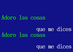 Adore las cosas

que me dices
Adoro las cosas

que me dices