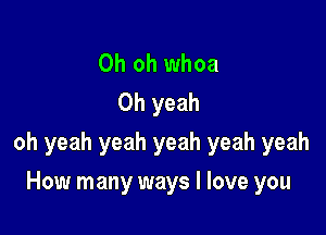 Oh oh whoa
Oh yeah

oh yeah yeah yeah yeah yeah

How many ways I love you