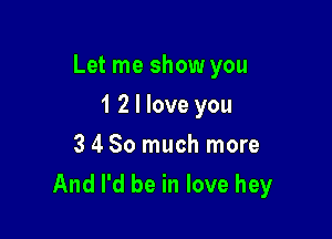 Let me show you

1 2 I love you

3 4 So much more
And I'd be in love hey