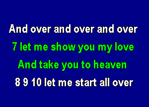 And over and over and over

7 let me show you my love

And take you to heaven
8 9 10 let me start all over