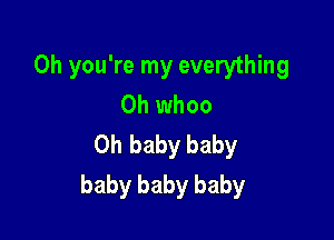 Oh you're my everything
0h whoo

Oh baby baby
baby baby baby