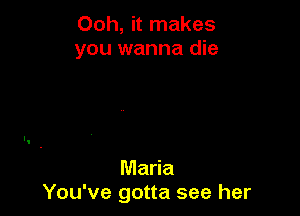 Ooh, it makes
you wanna die

Maria
You've gotta see her
