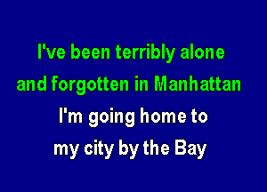 I've been terribly alone

and forgotten in Manhattan
I'm going home to
my city by the Bay