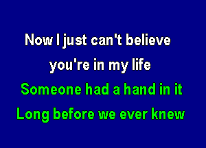 Now Ijust can't believe

you're in my life

Someone had a hand in it
Long before we ever knew