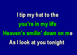 I tip my hat to the
you're in my life
Heaven's smilin' down on me

As I look at you tonight