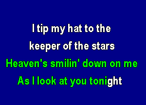 I tip my hat to the
keeper of the stars
Heaven's smilin' down on me

As I look at you tonight