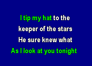 I tip my hat to the
keeper of the stars
He sure knew what

As I look at you tonight