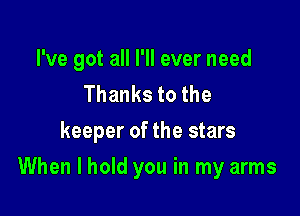 I've got all I'll ever need
Thankstothe
keeper of the stars

When I hold you in my arms