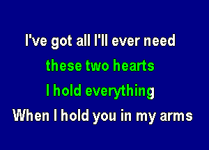 I've got all I'll ever need
these two hearts
I hold everything

When I hold you in my arms