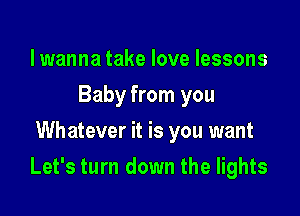 lwanna take love lessons
Baby from you
Whatever it is you want

Let's turn down the lights