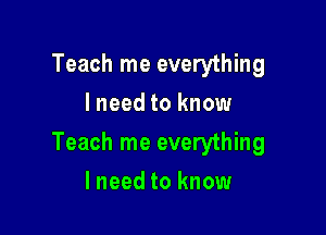 Teach me everything
I need to know

Teach me everything

lneed to know