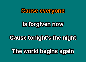 Cause everyone

Is forgiven now

Cause tonight's the night

The world begins again