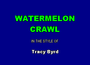 WATERMIELON
CRAWIL

IN THE STYLE 0F

Tracy Byrd