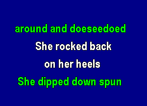 around and doeseedoed
She rocked back
on her heels

She dipped down spun