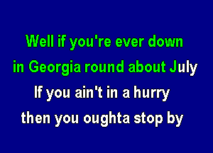 Well if you're ever down
in Georgia round about July
If you ain't in a hurry

then you oughta stop by