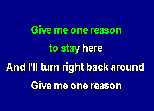 Give me one reason
to stay here

And I'll turn right back around

Give me one reason