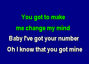 You got to make

me change my mind
Baby I've got your number

Oh I know that you got mine