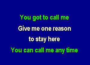 You got to call me

Give me one reason
to stay here

You can call me any time