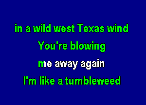 in a wild west Texas wind

You're blowing

me away again
I'm like a tumbleweed