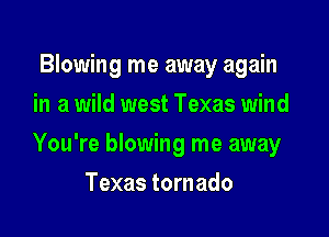 Blowing me away again
in a wild west Texas wind

You're blowing me away

Texas tornado