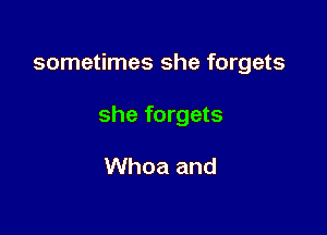 sometimes she forgets

she forgets

Whoa and