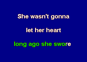 She wasn't gonna

let her heart

long ago she swore