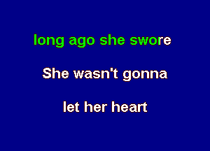 long ago she swore

She wasn't gonna

let her heart