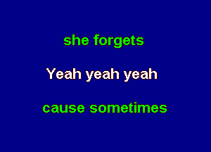she forgets

Yeah yeah yeah

cause sometimes