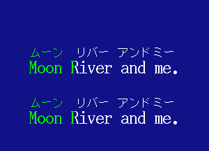 Av) UNw 7ykiv
Moon Rlver and me.

1r) ma 71m 3,
Moon Rlver and me.