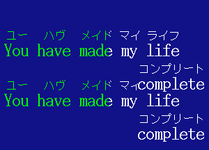 1.,-

A6 X FiL(5 7

You have made my life

1.,-

337Uwh
ij XMKF'Q4complete

You have made my life

337Uwh
complete