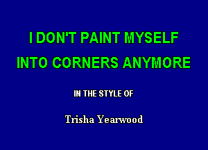 I DON'T PAINT MYSELF
INTO CORNERS ANYMORE

III THE SIYLE 0F

Trisha Yearwood