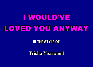 III THE SIYLE 0F

Trisha Yearwood