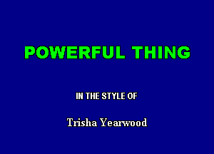 POWERFUL THING

III THE SIYLE 0F

Trisha Yearwood