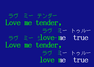 3, ?)?v
me tender,
50' ie how?

Ev-ilove-me true
me tender,
5'5 3, how?
love me true