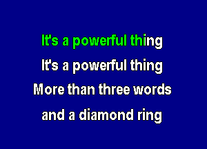 It's a powerful thing

It's a powerful thing
More than three words

and a diamond ring