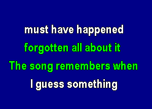 must have happened
forgotten all about it
The song remembers when

lguess something