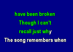 have been broken
ThoughlcanT

recall just why

The song remembers when