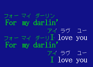 72W- ?rf ?HJ?
For my darllny
7V 5'? 1.,

72... ?4 57le I' love you
For my darliny
7W 5'7 1.,
I love you